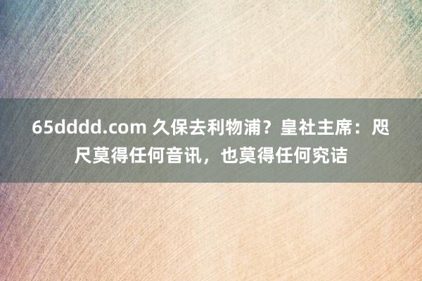 65dddd.com 久保去利物浦？皇社主席：咫尺莫得任何音讯，也莫得任何究诘