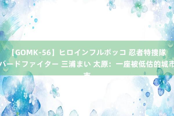 【GOMK-56】ヒロインフルボッコ 忍者特捜隊バードファイター 三浦まい 太原：一座被低估的城市