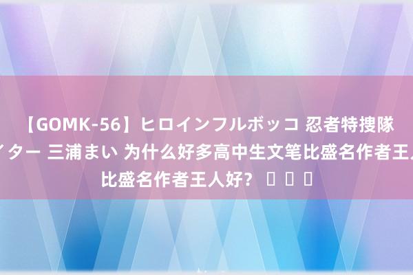 【GOMK-56】ヒロインフルボッコ 忍者特捜隊バードファイター 三浦まい 为什么好多高中生文笔比盛名作者王人好？ ​​​