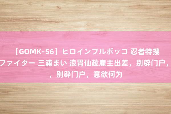 【GOMK-56】ヒロインフルボッコ 忍者特捜隊バードファイター 三浦まい 浪胃仙趁雇主出差，别辟门户，意欲何为