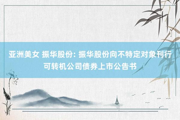 亚洲美女 振华股份: 振华股份向不特定对象刊行可转机公司债券上市公告书