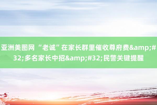 亚洲美图网 “老诚”在家长群里催收尊府费&#32;多名家长中招&#32;民警关键提醒