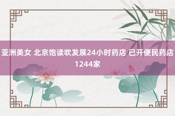 亚洲美女 北京饱读吹发展24小时药店 已开便民药店1244家