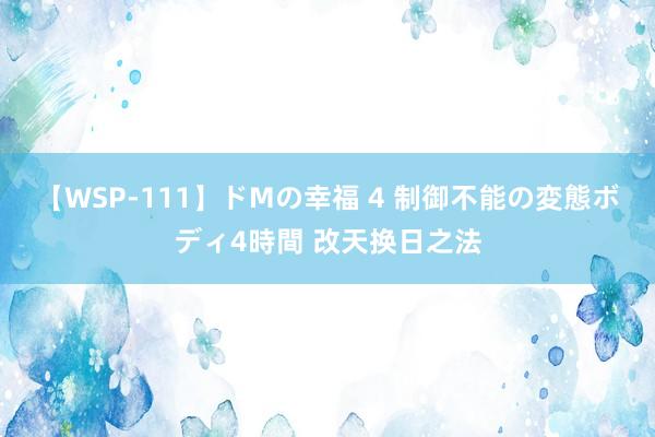 【WSP-111】ドMの幸福 4 制御不能の変態ボディ4時間 改天换日之法