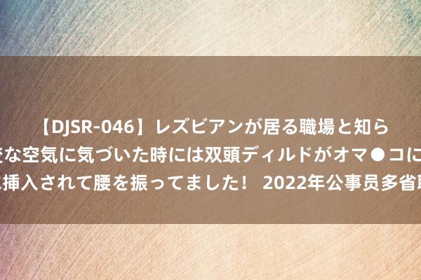 【DJSR-046】レズビアンが居る職場と知らずに来た私（ノンケ） 変な空気に気づいた時には双頭ディルドがオマ●コに挿入されて腰を振ってました！ 2022年公事员多省联考《申论》题（安徽A卷）