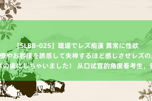 【SLBB-025】職場でレズ痴漢 異常に性欲の強い私（真性レズ）同僚やお客様を誘惑して失神するほど感じさせレズの虜にしちゃいました！ 从口试官的角度看考生，告诉你高分谜底的特色