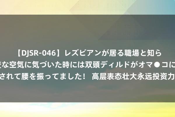 【DJSR-046】レズビアンが居る職場と知らずに来た私（ノンケ） 変な空気に気づいた時には双頭ディルドがオマ●コに挿入されて腰を振ってました！ 高层表态壮大永远投资力量 多方奋力推进中永远资金入市