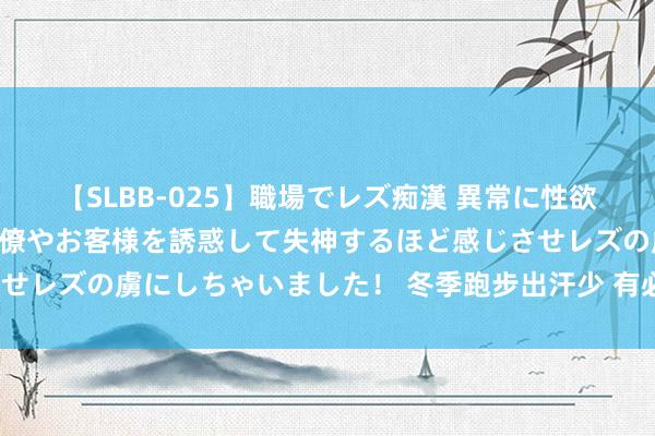 【SLBB-025】職場でレズ痴漢 異常に性欲の強い私（真性レズ）同僚やお客様を誘惑して失神するほど感じさせレズの虜にしちゃいました！ 冬季跑步出汗少 有必要补电解质吗？