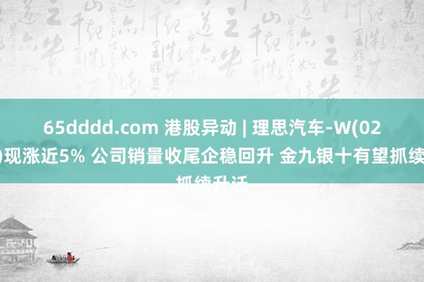 65dddd.com 港股异动 | 理思汽车-W(02015)现涨近5% 公司销量收尾企稳回升 金九银十有望抓续升迁