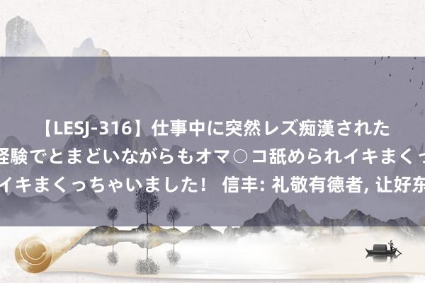 【LESJ-316】仕事中に突然レズ痴漢された私（ノンケ）初めての経験でとまどいながらもオマ○コ舐められイキまくっちゃいました！ 信丰: 礼敬有德者， 让好东说念主有好报