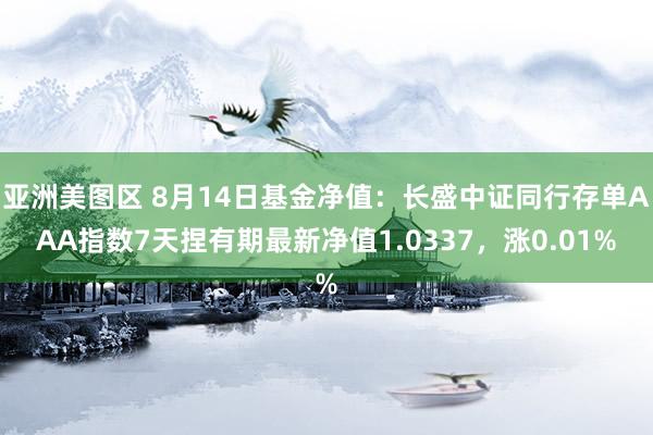 亚洲美图区 8月14日基金净值：长盛中证同行存单AAA指数7天捏有期最新净值1.0337，涨0.01%