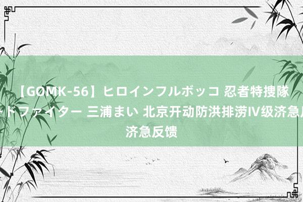 【GOMK-56】ヒロインフルボッコ 忍者特捜隊バードファイター 三浦まい 北京开动防洪排涝Ⅳ级济急反馈