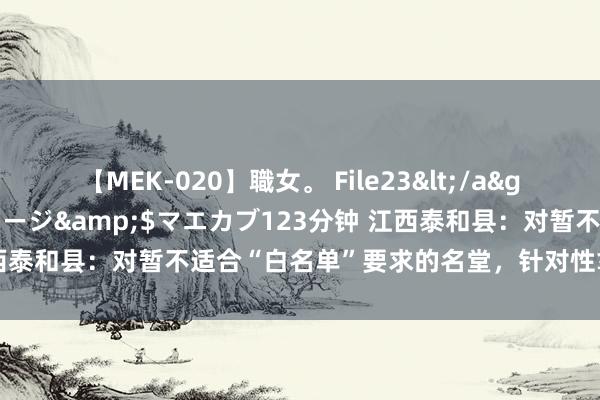 【MEK-020】職女。 File23</a>2011-05-20プレステージ&$マエカブ123分钟 江西泰和县：对暂不适合“白名单”要求的名堂，针对性拿出处治有蓄意