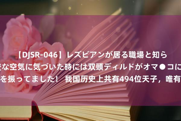 【DJSR-046】レズビアンが居る職場と知らずに来た私（ノンケ） 変な空気に気づいた時には双頭ディルドがオマ●コに挿入されて腰を振ってました！ 我国历史上共有494位天子，唯有3位天子只娶一东说念主，他们皆是谁呢？