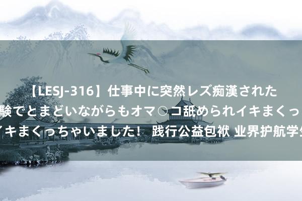 【LESJ-316】仕事中に突然レズ痴漢された私（ノンケ）初めての経験でとまどいながらもオマ○コ舐められイキまくっちゃいました！ 践行公益包袱 业界护航学生身心健康成长