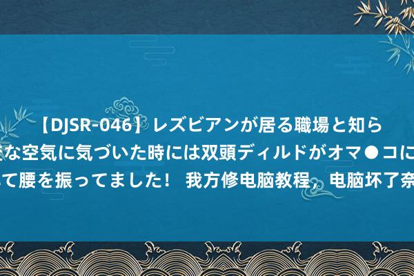 【DJSR-046】レズビアンが居る職場と知らずに来た私（ノンケ） 変な空気に気づいた時には双頭ディルドがオマ●コに挿入されて腰を振ってました！ 我方修电脑教程，电脑坏了奈何办#电脑学问#游戏普遍#网虫电脑