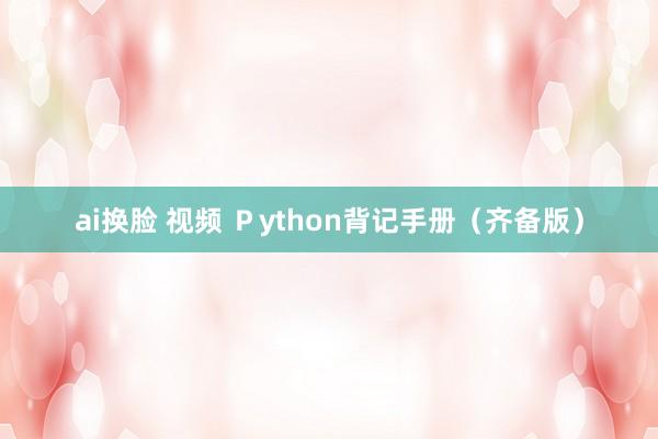 ai换脸 视频 Ｐython背记手册（齐备版）