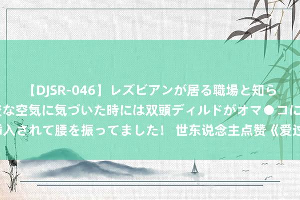 【DJSR-046】レズビアンが居る職場と知らずに来た私（ノンケ） 変な空気に気づいた時には双頭ディルドがオマ●コに挿入されて腰を振ってました！ 世东说念主点赞《爱过你一次就好》何故速速来看！