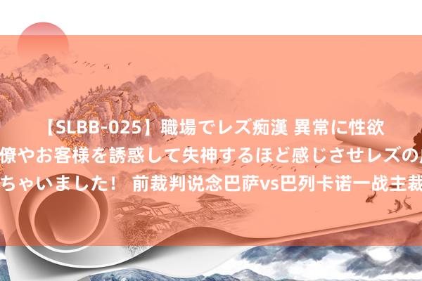 【SLBB-025】職場でレズ痴漢 異常に性欲の強い私（真性レズ）同僚やお客様を誘惑して失神するほど感じさせレズの虜にしちゃいました！ 前裁判说念巴萨vs巴列卡诺一战主裁：蹙迫决定齐依赖视频助理裁判