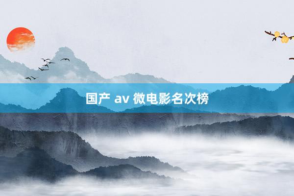 国产 av 微电影名次榜