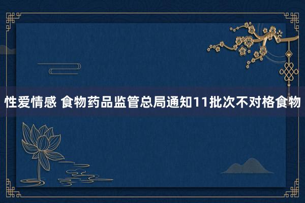 性爱情感 食物药品监管总局通知11批次不对格食物