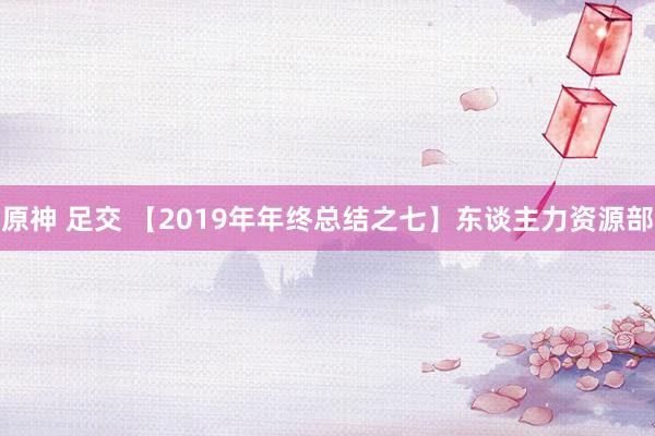 原神 足交 【2019年年终总结之七】东谈主力资源部