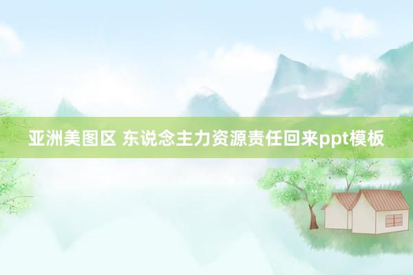 亚洲美图区 东说念主力资源责任回来ppt模板